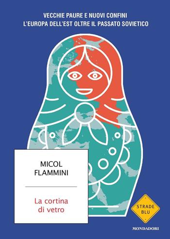 La cortina di vetro. Vecchie paure e nuovi confini. L'Europa dell'est oltre il passato sovietico - Micol Flammini - Libro Mondadori 2023, Strade blu. Non Fiction | Libraccio.it