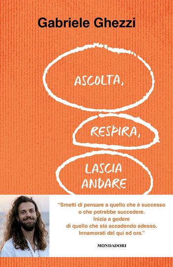 Ascolta, respira, lascia andare. Smetti di pensare a quello che è successo o che potrebbe succedere. Inizia a godere di quello che sta accadendo adesso - Gabriele Ghezzi - Libro Mondadori 2023, Vivere meglio | Libraccio.it