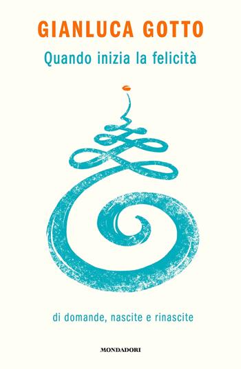 Quando inizia la felicità. Di domande, nascite e rinascite - Gianluca Gotto - Libro Mondadori 2024, Vivere meglio | Libraccio.it