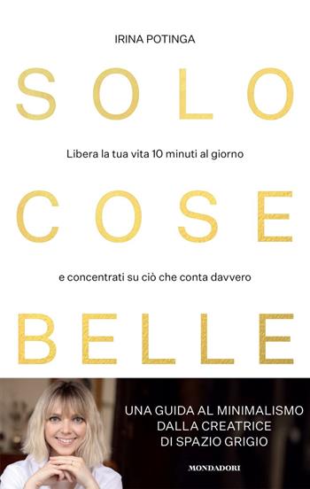 Solo cose belle. Libera la tua vita 10 minuti al giorno e concentrati su ciò che conta davvero - Irina Potinga - Libro Mondadori 2023, Vivere meglio | Libraccio.it