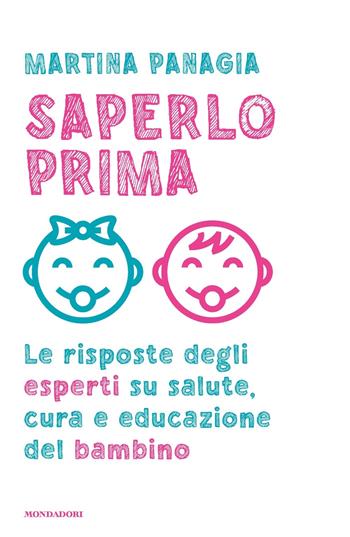 Saperlo prima. Le risposte degli esperti su salute, cura e educazione del bambino - Martina Panagia - Libro Mondadori 2023, Vivere meglio | Libraccio.it
