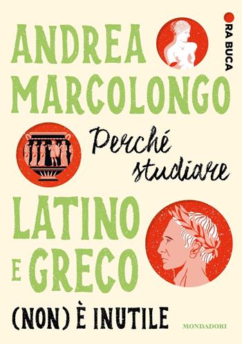 Perché studiare latino e greco (non) è inutile. Ora buca - Andrea Marcolongo - Libro Mondadori 2023, Divulgazione | Libraccio.it