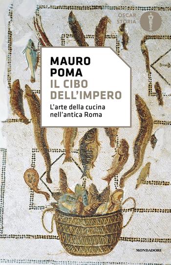 Il cibo dell'Impero. L'arte della cucina nell'antica Roma - Mauro Poma - Libro Mondadori 2023, Nuovi oscar storia | Libraccio.it