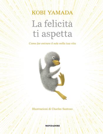 La felicità ti aspetta. Come far entrare il sole nella tua vita. Ediz. a colori - Kobi Yamada - Libro Mondadori 2023, Varia | Libraccio.it