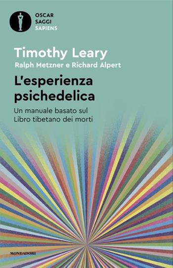 L'esperienza psichedelica. Un manuale basato sul Libro tibetano dei morti - Timothy Leary, Ralph Metzner, Richard Alpert - Libro Mondadori 2024, Oscar saggi. Sapiens | Libraccio.it