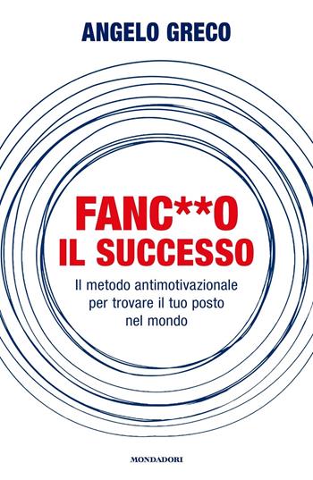 Fanc**o il successo. Il metodo antimotivazionale per trovare il tuo posto nel mondo - Angelo Greco - Libro Mondadori 2023, Vivere meglio | Libraccio.it