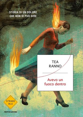 Avevo un fuoco dentro - Tea Ranno - Libro Mondadori 2024, Strade blu. Fiction | Libraccio.it