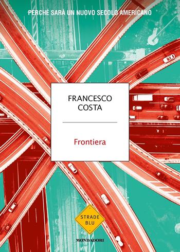 Frontiera. Perché sarà un nuovo secolo americano - Francesco Costa - Libro Mondadori 2024, Strade blu. Non Fiction | Libraccio.it