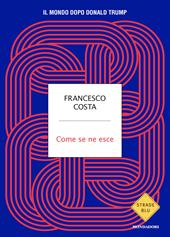 Come se ne esce. Il mondo dopo Donald Trump