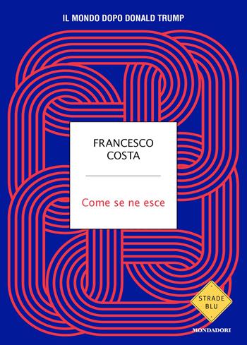 Come se ne esce. Il mondo dopo Donald Trump - Francesco Costa - Libro Mondadori 2026, Strade blu. Non Fiction | Libraccio.it