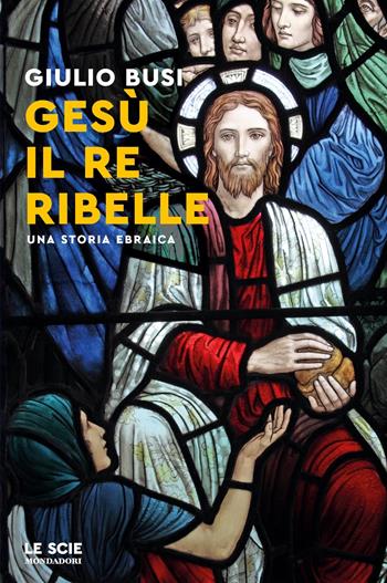 Gesù, il re ribelle. Una storia ebraica - Giulio Busi - Libro Mondadori 2023, Le scie. Nuova serie | Libraccio.it