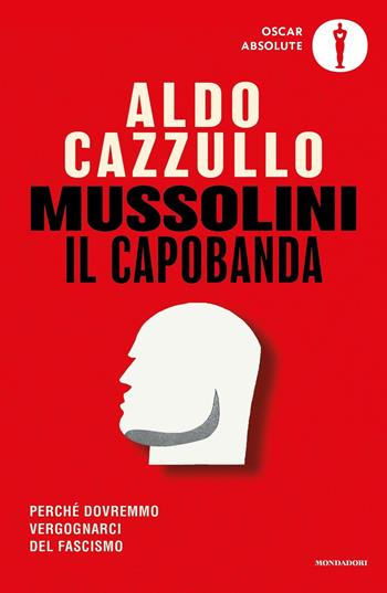 Mussolini il capobanda. Perché dovremmo vergognarci del fascismo - Aldo Cazzullo - Libro Mondadori 2023, Oscar absolute | Libraccio.it