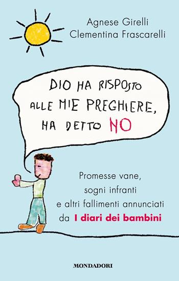 Dio ha risposto alle mie preghiere, ha detto no. Promesse vane, sogni infranti e altri fallimenti annunciati da I diari dei bambini - Agnese Girelli, Clementina Frascarelli - Libro Mondadori 2023, Biblioteca umoristica Mondadori | Libraccio.it