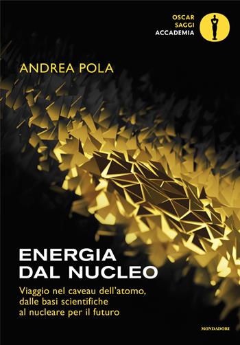 Energia dal nucleo. Viaggio nel caveau dell'atomo, dalle basi scientifiche al nucleare per il futuro - Andrea Pola - Libro Mondadori 2024, Oscar saggi. Accademia | Libraccio.it