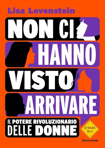 Non ci hanno visto arrivare. Il potere rivoluzionario delle donne - Lisa Levenstein - Libro Mondadori 2024, Strade blu. Non Fiction | Libraccio.it