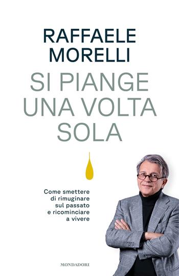 Si piange una volta sola. Come smettere di rimuginare sul passato e ricominciare a vivere - Raffaele Morelli - Libro Mondadori 2023, Vivere meglio | Libraccio.it