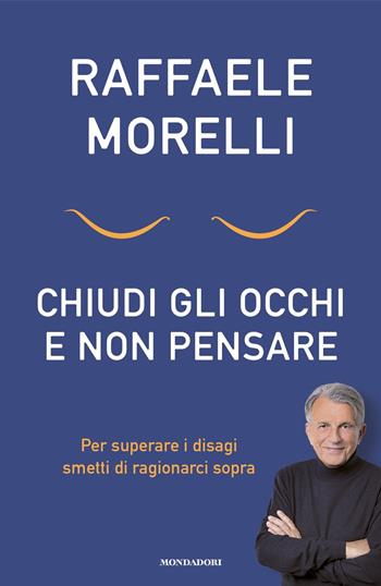 Chiudi gli occhi e non pensare. Per superare i disagi smetti di ragionarci sopra - Raffaele Morelli - Libro Mondadori 2024, Vivere meglio | Libraccio.it