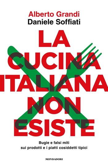La cucina italiana non esiste. Bugie e falsi miti sui prodotti e i piatti cosiddetti tipici - Alberto Grandi, Daniele Soffiati - Libro Mondadori 2024, Gaia | Libraccio.it