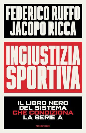 Ingiustizia sportiva. Il libro nero del sistema che condiziona la Serie A - Federico Ruffo, Jacopo Ricca - Libro Mondadori 2024, Gaia | Libraccio.it