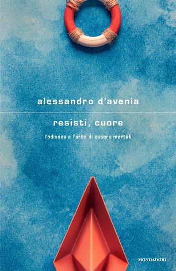 Resisti, cuore. L'Odissea e l'arte di essere mortali - Alessandro D'Avenia - Libro Mondadori 2023, Scrittori italiani e stranieri | Libraccio.it
