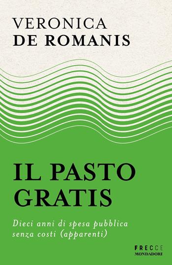 Il pasto gratis. Dieci anni di spesa pubblica senza costi (apparenti) - Veronica De Romanis - Libro Mondadori 2024, Frecce | Libraccio.it