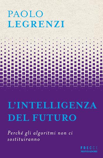 L'intelligenza del futuro - Paolo Legrenzi - Libro Mondadori 2024, Frecce | Libraccio.it