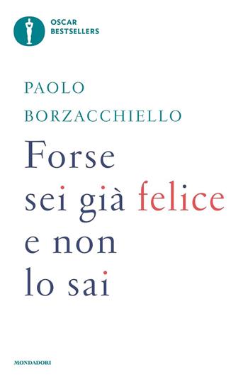 Forse sei già felice e non lo sai - Paolo Borzacchiello - Libro Mondadori 2024, Oscar bestsellers | Libraccio.it
