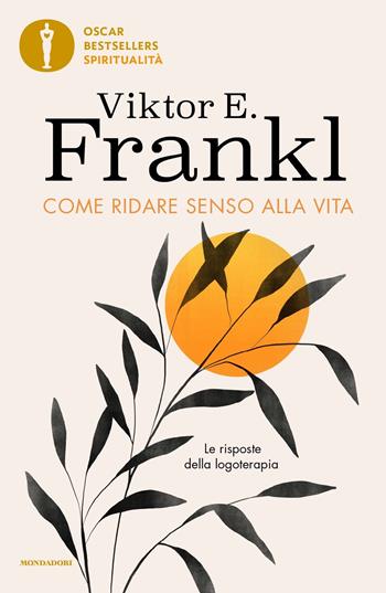 Come ridare senso alla vita. Le risposte della logoterapia - Viktor E. Frankl - Libro Mondadori 2024, Oscar bestsellers spiritualità | Libraccio.it
