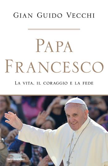 Papa Francesco. La vita, il coraggio e la fede - Gian Guido Vecchi - Libro Mondadori 2026, Ingrandimenti | Libraccio.it