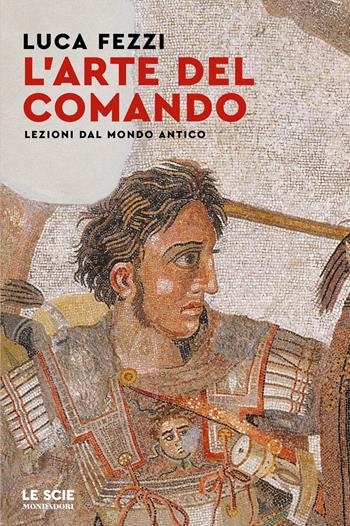 L'arte del comando. Lezioni dal mondo antico - Luca Fezzi - Libro Mondadori 2026, Le scie. Nuova serie | Libraccio.it