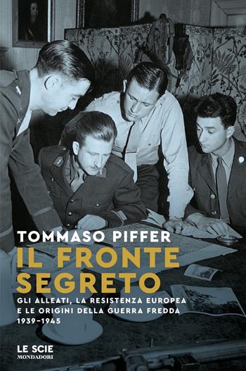 Il fronte segreto. Gli Alleati, la Resistenza europea e le origini della Guerra Fredda 1939-1945 - Tommaso Piffer - Libro Mondadori 2024, Le scie. Nuova serie | Libraccio.it