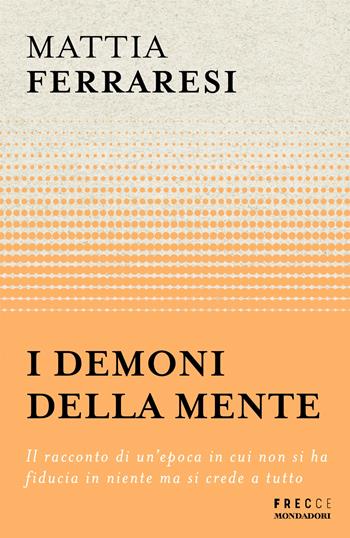 I demoni della mente. Il racconto di un'epoca in cui non si ha fiducia in niente ma si crede a tutto - Mattia Ferraresi - Libro Mondadori 2024, Frecce | Libraccio.it