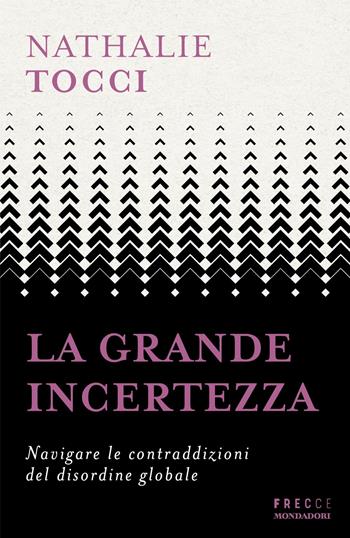 La grande incertezza. Navigare le contraddizioni del disordine globale - Nathalie Tocci - Libro Mondadori 2024, Frecce | Libraccio.it