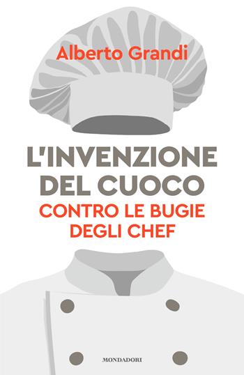 L'invenzione del cuoco. Contro le bugie degli chef - Alberto Grandi, Daniele Soffiati - Libro Mondadori 2025, Gaia | Libraccio.it
