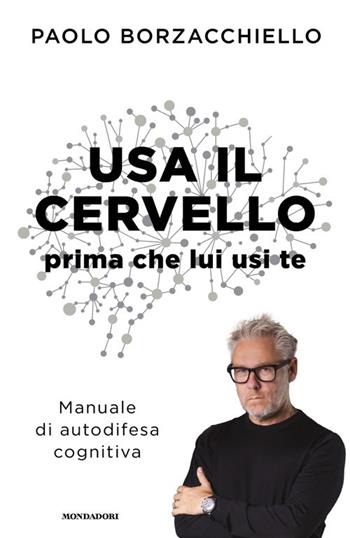 Usa il cervello prima che lui usi te. Manuale di autodifesa cognitiva - Paolo Borzacchiello - Libro Mondadori 2025, Vivere meglio | Libraccio.it