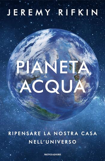Pianeta acqua. Ripensare la nostra casa nell'universo - Jeremy Rifkin - Libro Mondadori 2024, Orizzonti | Libraccio.it