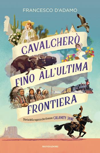 Cavalcherò fino all'ultima frontiera. Storia della ragazza che divenne Calamity Jane - Francesco D'Adamo - Libro Mondadori 2025, I Grandi | Libraccio.it
