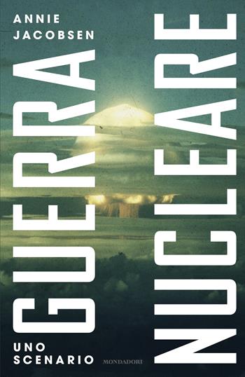 Guerra nucleare. Uno scenario - Annie Jacobsen - Libro Mondadori 2025, Varia saggistica | Libraccio.it