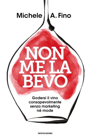 Non me la bevo. Godersi il vino consapevolmente senza marketing né mode - Michele A. Fino - Libro Mondadori 2024, Gaia | Libraccio.it