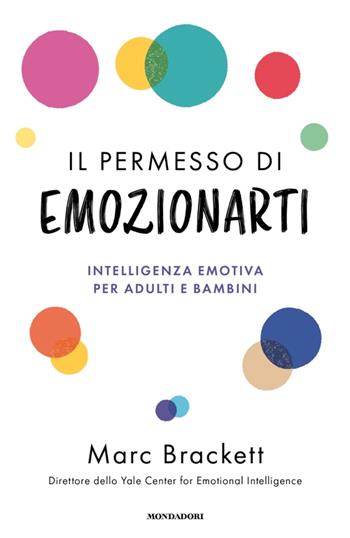 Il permesso di emozionarti. Intelligenza emotiva per adulti e bambini - Marc Brackett - Libro Mondadori 2025, Vivere meglio | Libraccio.it