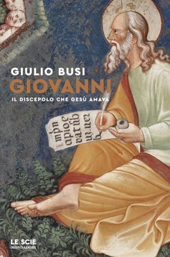 Giovanni. Il discepolo che Gesù amava - Giulio Busi - Libro Mondadori 2024, Le scie. Nuova serie | Libraccio.it