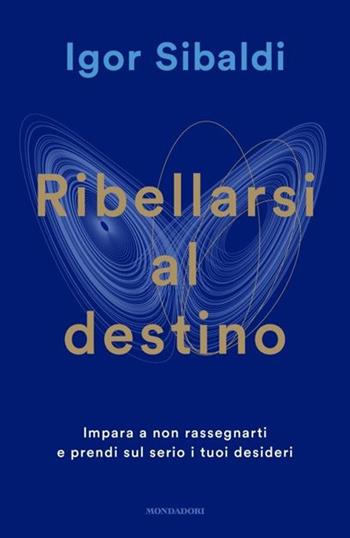 Ribellarsi al destino. Impara a non rassegnarti e prendi sul serio i tuoi desideri - Igor Sibaldi - Libro Mondadori 2024, Vivere meglio | Libraccio.it