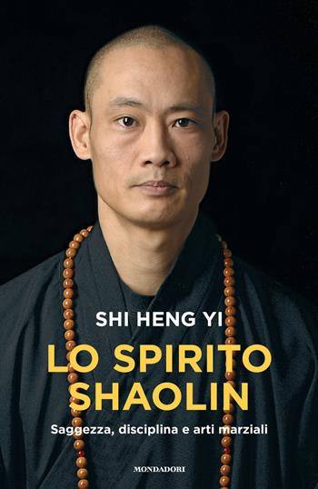 Lo spirito shaolin. Saggezza, disciplina e arti marziali - Heng Yi Shi - Libro Mondadori 2025, Vivere meglio | Libraccio.it