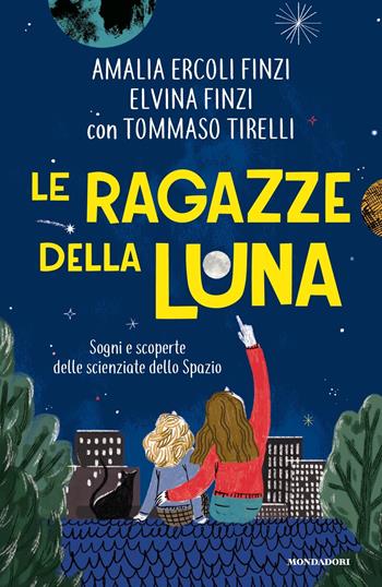 Le ragazze della luna. Sogni e scoperte delle scienziate dello spazio - Elvina Finzi, Amalia Ercoli Finzi, Tommaso Tirelli - Libro Mondadori 2024, Divulgazione | Libraccio.it
