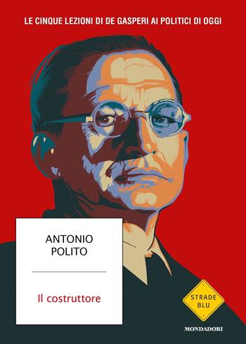 Il costruttore - Antonio Polito - Libro Mondadori 2024, Strade blu. Non Fiction | Libraccio.it