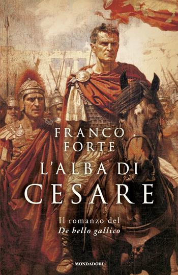 L'alba di Cesare. Il romanzo del De bello gallico - Franco Forte - Libro Mondadori 2024, Omnibus | Libraccio.it