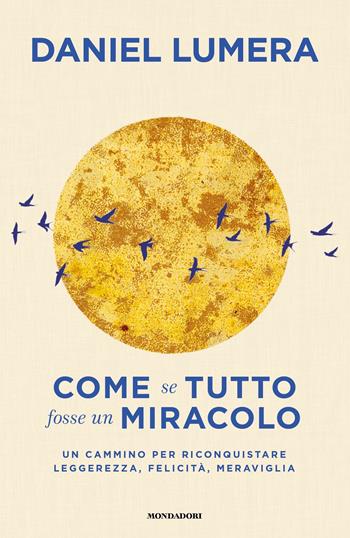 Come se tutto fosse un miracolo. Un cammino per riconquistare leggerezza, felicità e meraviglia - Daniel Lumera - Libro Mondadori 2024, Vivere meglio | Libraccio.it