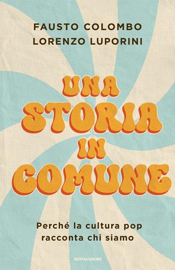 Una storia in comune. Perché la cultura pop racconta chi siamo - Lorenzo Luporini, Fausto Colombo - Libro Mondadori 2025, Varia saggistica italiana | Libraccio.it