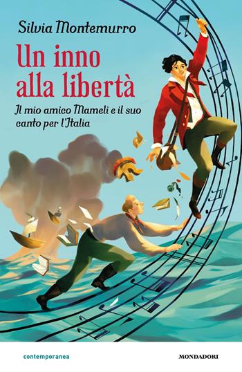 Un inno alla libertà. Il mio amico Mameli e il suo canto per l'Italia - Silvia Montemurro - Libro Mondadori 2025, Contemporanea | Libraccio.it