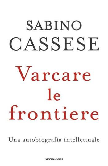 Varcare le frontiere. Un'autobiografia intellettuale - Sabino Cassese - Libro Mondadori 2024, Orizzonti | Libraccio.it